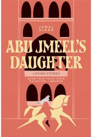 Abu Jmeels Daughter & Other Stories: Arab Folk Tales from Palestine and Lebanon