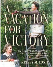 Vacation for Victory: An Illustrated History of the Women's Land Army in Canada