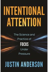 Intentional Attention: The Science and Practice of Focus Under Pressure