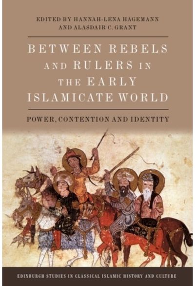 Between Rebels and Rulers in the Early Islamicate World: Power, Contention and Identity