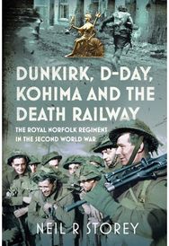 Dunkirk, D-Day, Kohima and The Death Railway: The Royal Norfolk Regiment in the Second World War
