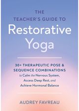 Teachers Guide to Restorative Yoga: 30+ Therapeutic Pose and Sequence Combinations to Calm the Nervous System, Access Deep Rest, and Achieve Hormonal Balance