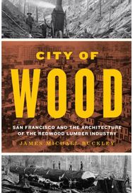 City of Wood: San Francisco and the Architecture of the Redwood Lumber Industry