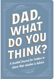 Dad, What Do You Think?: A Guided Journal for Fathers to Share Their Wisdom & Advice