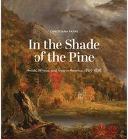 In the Shade of the Pine: Artists, Writers, and Trees in America, 1825-1876