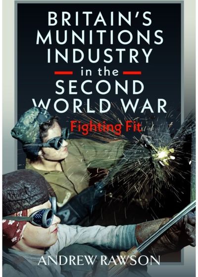 Britains Armaments Industry in the Second World War: Fighting Fit