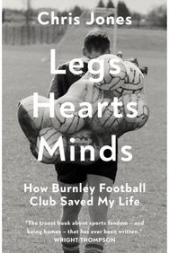 Legs Hearts Minds: How Burnley Football Club Saved My Life