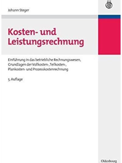 Kosten- Und Leistungsrechnung: Einfuhrung in Das Betriebliche Rechnungswesen, Grundlagen Der Vollkosten-, Teilkosten-, Plankosten- Und Prozesskostenrechnung