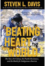 Beating Heart of the World: The Taos Art Colony, the Pueblo Resistance, and the Battle for Indigenous America