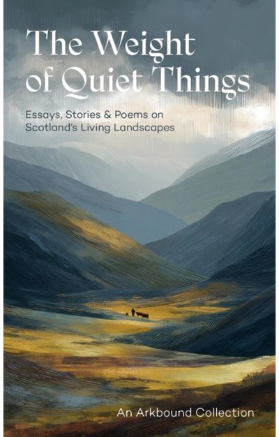 Weight of Quiet Things: Essays, Stories and Poems on Scotland's Living Landscapes