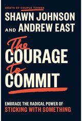 Courage to Commit: Embrace the Radical Power of Sticking with Something