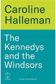 Kennedys and the Windsors: The Story of Two Dynasties, One Born, One Made