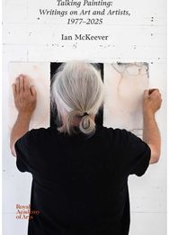 Talking Painting: Writings on Art and Artists, 1977–2025: Ian McKeever