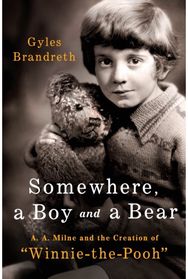 Somewhere, a Boy and a Bear: A. A. Milne and the Creation of "Winnie-the-Pooh"