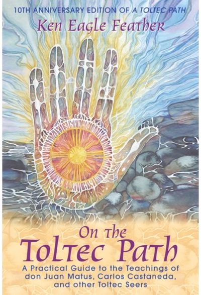 On the Toltec Path: A Practical Guide to the Teachings of Don Juan Matus Carlos Castaneda and Other Toltec Seers