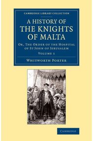 History of the Knights of Malta: Volume 1: Or, The Order of the Hospital of St John of Jerusalem