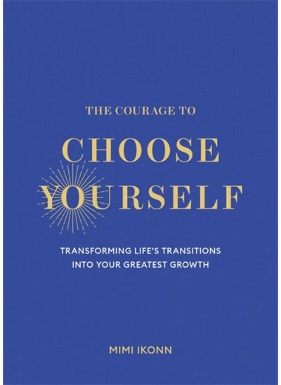 Courage to Choose Yourself: Transforming Life’s Transitions into Your Greatest Growth