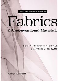 Ultimate Encyclopedia of Fabrics & Unconventional Materials: Sew with 100+ Materials from Tricky to Tame