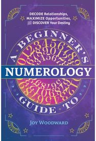 Beginners Guide to Numerology: Decode Relationships, Maximize Opportunities, and Discover Your Destiny