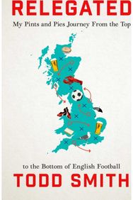 Relegated: One American's Pints-and-Pies Journey from the Top to the Bottom of English Football