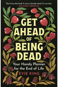 Get Ahead of Being Dead: Your Handy Planner for the End of Life