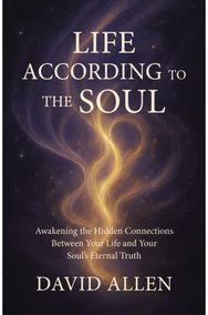 Life According to the Soul: Awakening the Hidden Connections Between Your Life and Your Soul s Eternal Truth