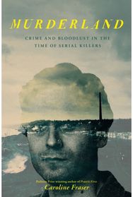 Murderland: Crime and Bloodlust in the Time of Serial Killers - 'I highly recommend it' (R. F. Kuang, Observer)