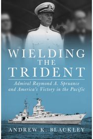 Wielding the Trident: Admiral Raymond A. Spruance and America's Victory in the Pacific