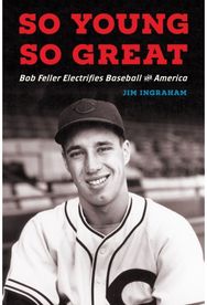 So Young, So Great: Bob Feller Electrifies Baseball and America