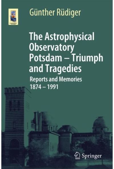 Astrophysical Observatory Potsdam - Triumph and Tragedies: Reports and Memories 1874 - 1991