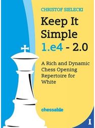 Keep It Simple 1.E4 - Edition 2.0: A Rich and Dynamic Chess Opening Repertoire for White