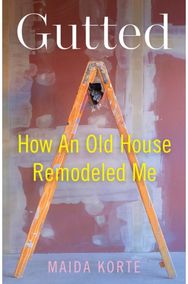 Gutted: How an Old House Remodeled Me