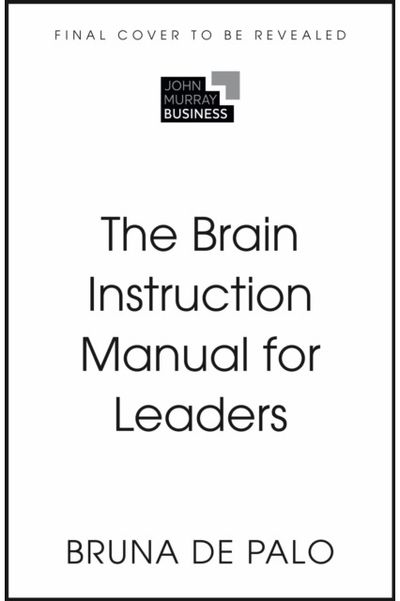 Brain Instruction Manual for Leaders: What nobody told you about working with humans