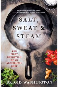 Salt, Sweat & Steam: The Fiery Education of an Accidental Chef