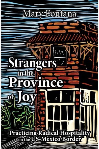 Strangers in the Province of Joy: Practicing Radical Hospitality on the US - Mexico Border