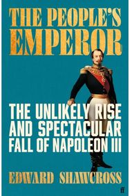 Peoples Emperor: The Unlikely Rise and Spectacular Fall of Napoleon III