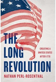 The Long Revolution: Creating a United States After 1776