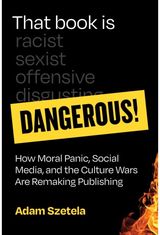 That Book Is Dangerous!: How Moral Panic, Social Media, and the Culture Wars Are Remaking Publishing
