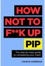 How Not to F**K Up PIP: The step-by-step guide to completing your claim