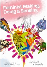 Feminist Making, Doing, and Sensing: Experiments in Philosophy