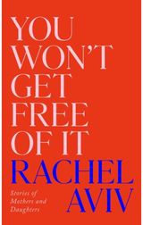 You Won’t Get Free of It: Stories of Mothers and Daughters