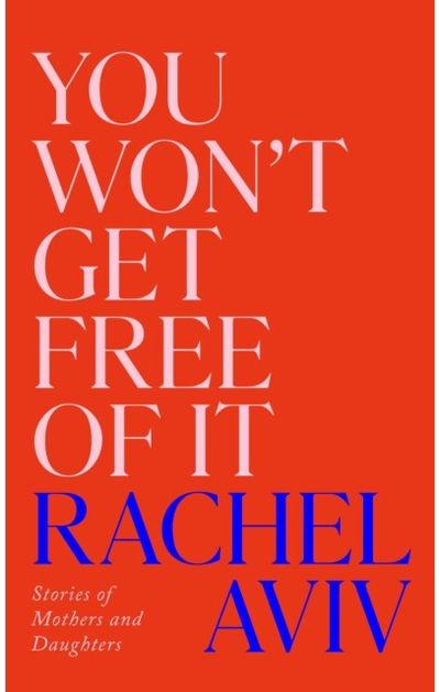 You Won’t Get Free of It: Stories of Mothers and Daughters