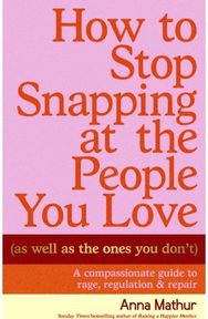 How to Stop Snapping at the People You Love (As Well As the Ones You Don’t): A compassionate guide to rage, regulation and repair