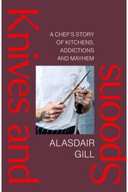Knives and Spoons: A Chef's Story of Kitchens, Addictions and Mayhem