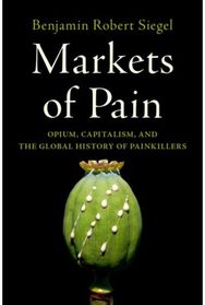 Markets of Pain: Opium, Capitalism, and the Global History of Painkillers