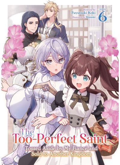 Too-Perfect Saint: Tossed Aside by My Fiance and Sold to Another Kingdom (Light Novel) Vol. 6