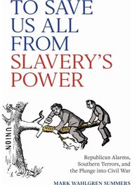 To Save Us All from Slaverys Power: Republican Alarms, Southern Terrors, and the Plunge Into Civil War
