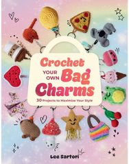 Crochet Your Own Bag Charms: 30 Projects to Maximize Your Style