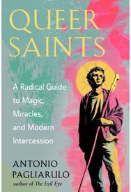 Queer Saints: A Radical Guide to Magic, Miracles, and Modern Intercession