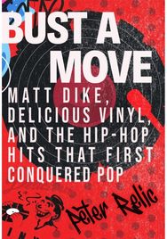 Bust a Move: Matt Dike, Delicious Vinyl, and the Hip-Hop Hits that First Conquered Pop